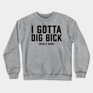 I Gotta Dig Bick Crewneck Sweatshirt